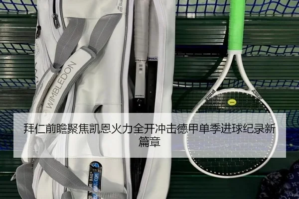 拜仁前瞻聚焦凯恩火力全开冲击德甲单季进球纪录新篇章