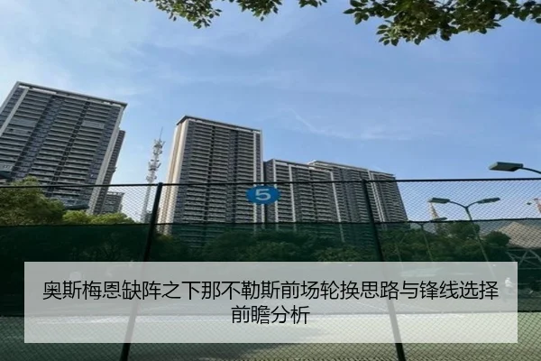 奥斯梅恩缺阵之下那不勒斯前场轮换思路与锋线选择前瞻分析