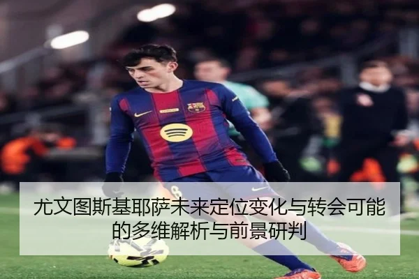 尤文图斯基耶萨未来定位变化与转会可能的多维解析与前景研判