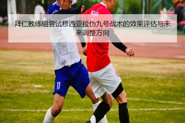 拜仁教练组尝试穆西亚拉伪九号战术的效果评估与未来调整方向