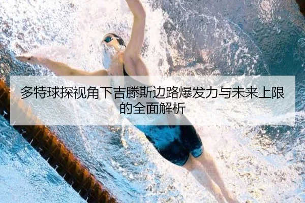 多特球探视角下吉滕斯边路爆发力与未来上限的全面解析