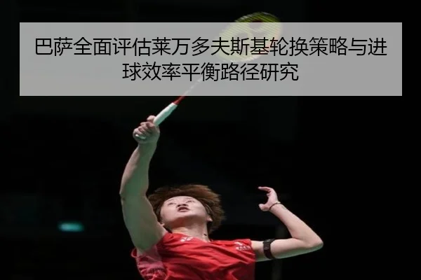 巴萨全面评估莱万多夫斯基轮换策略与进球效率平衡路径研究