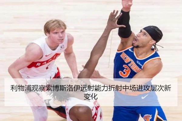 利物浦观察索博斯洛伊远射能力折射中场进攻层次新变化